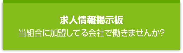 求人情報掲示板　当組合に加盟してる会社で働きませんか？