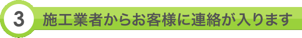 3.施工業者からお客様に連絡が入ります